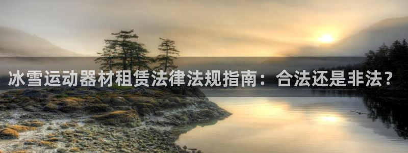 意昂体育3招商电话是多少：冰雪运动器材租赁法律法规指
