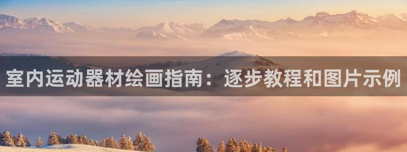 意昂体育3招商电话号码查询：室内运动器材绘画指南：逐