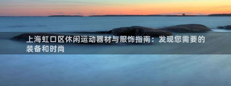 意昂3娱乐首页网站大全：上海虹口区休闲运动器材与服饰