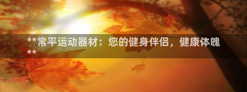 意昂体育3平台注册：**常平运动器材：您的健身伴侣，