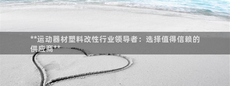 意昂3娱乐平台：**运动器材塑料改性行业领导者：选择值得信赖