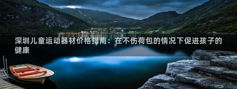 意昂集团官网：深圳儿童运动器材价格指南：在不伤荷包的
