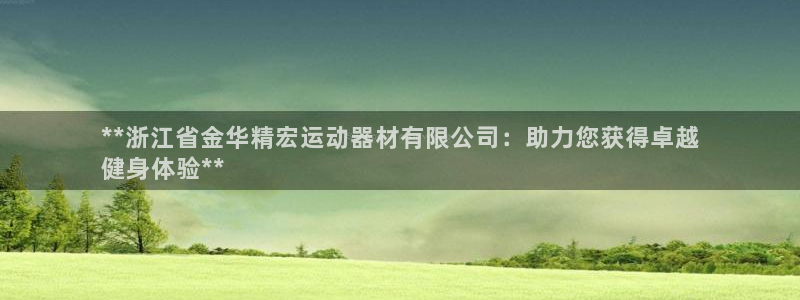 意昂体育3平台：**浙江省金华精宏运动器材有限公司：