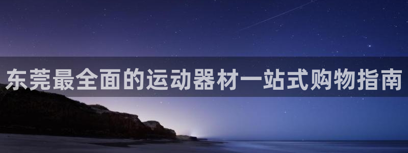 意昂体育3平台注册要钱吗：东莞最全面的运动器材一站式