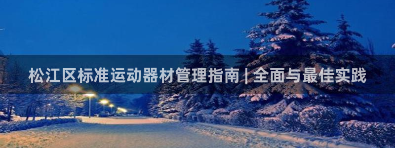 注册意昂3：松江区标准运动器材管理指南 | 全面与最