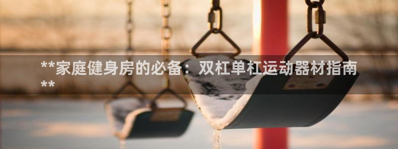 意昂体育3招商电话是多少号码：**家庭健身房的必备：