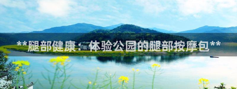 意昂体育3联系电话：**腿部健康：体验公园的腿部按摩