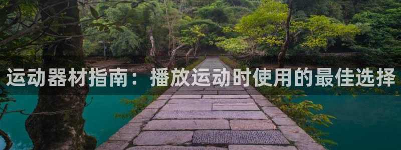 意昂体育3是干嘛的公司：运动器材指南：播放运动时使用的最佳选