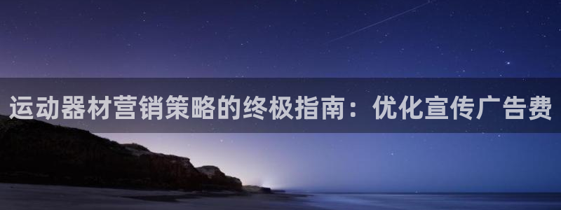 意昂体育3平台APP：运动器材营销策略的终极指南：优化宣传广