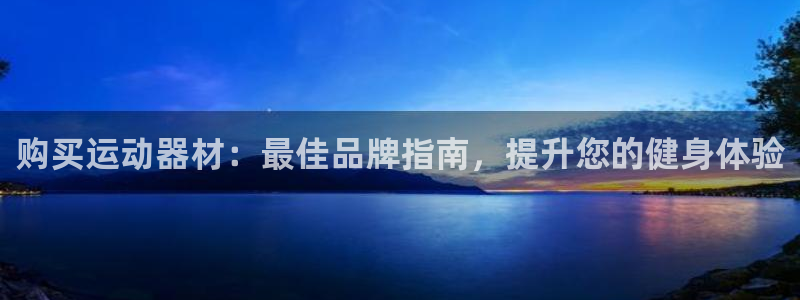 意昂体育3招商：购买运动器材：最佳品牌指南，提升您的