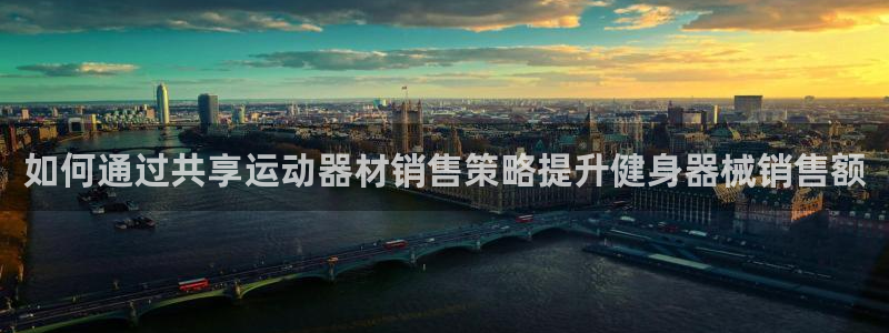 意昂3官网：如何通过共享运动器材销售策略提升健身器械销售额