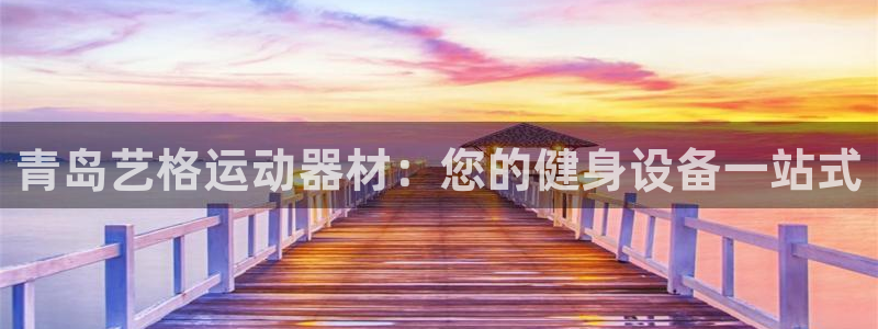 意昂3集团：青岛艺格运动器材：您的健身设备一站式