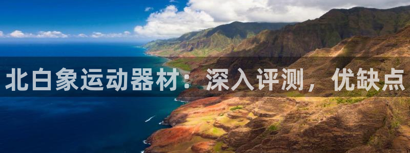 意昂体育3招商电话号码是多少：北白象运动器材：深入评测，优缺