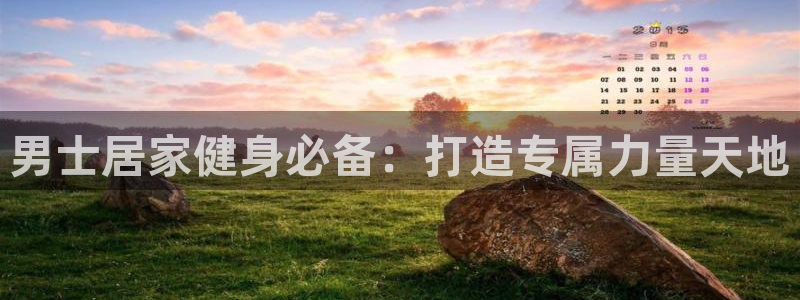 意昂3集团官网首页网址：男士居家健身必备：打造专属力量天地