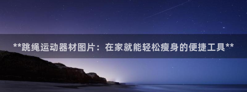 意昂3开户：**跳绳运动器材图片：在家就能轻松瘦身的