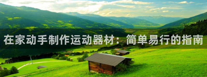 意昂体育3招商电话号码查询是多少：在家动手制作运动器