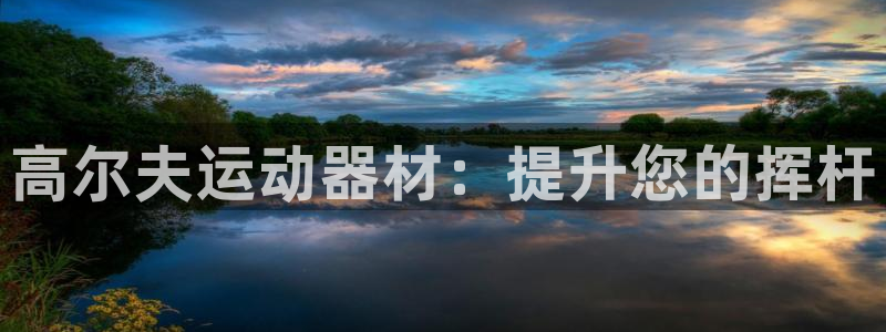 意昂3代理：高尔夫运动器材：提升您的挥杆