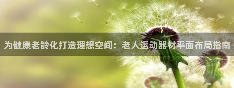 意昂体育3招商电话地址：为健康老龄化打造理想空间：老
