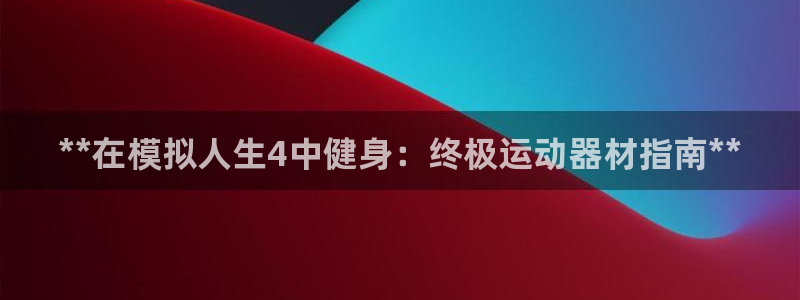 意昂体育3招商电话地址是多少：**在模拟人生4中健身