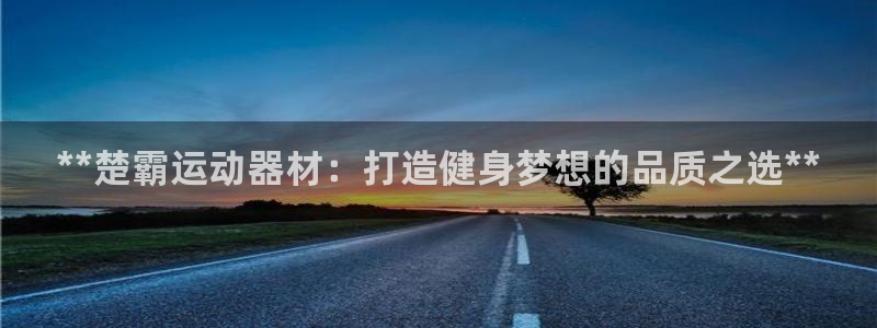 海南意昂体育3：**楚霸运动器材：打造健身梦想的品质