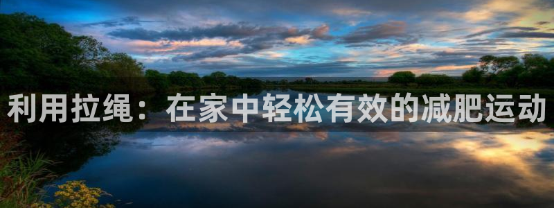 意昂体育3官方客服电话：利用拉绳：在家中轻松有效的减肥运动