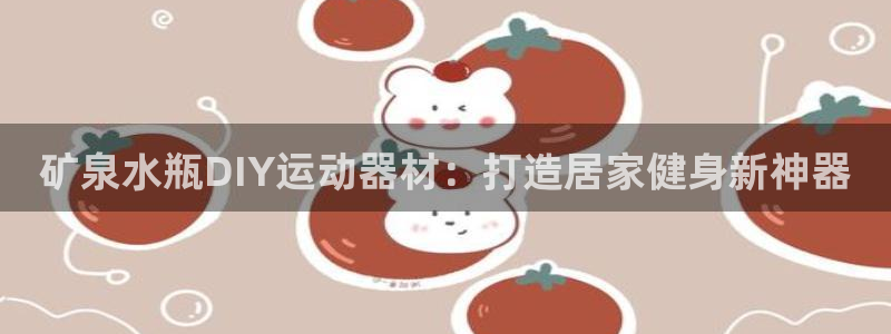 意昂体育3招商电话是多少号码：矿泉水瓶DIY运动器材