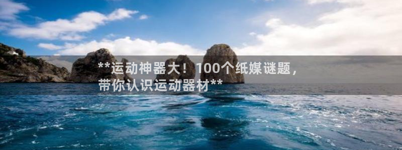 海南意昂体育3发展怎么样：**运动神器大！100个纸