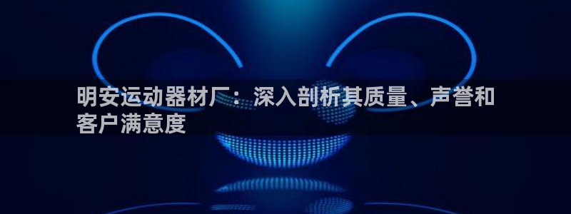 意昂体育3是干嘛的公司：明安运动器材厂：深入剖析其质