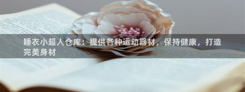 意昂体育3招商电话地址查询：睡衣小超人仓库：提供各种
