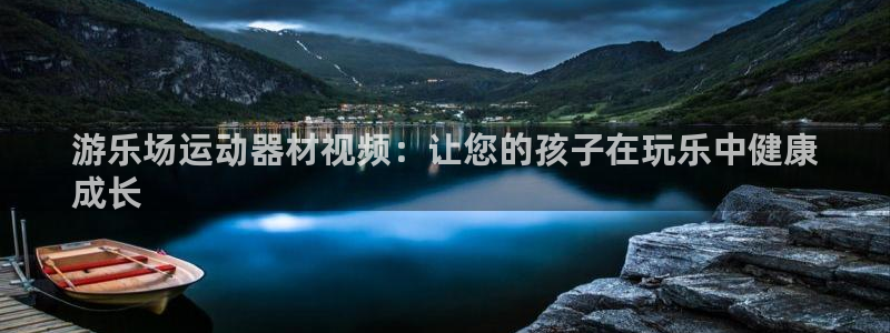 意昂3集团官网首页：游乐场运动器材视频：让您的孩子在玩乐中健