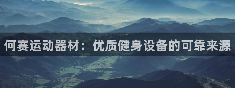 意昂体育3招商：何赛运动器材：优质健身设备的可靠来源