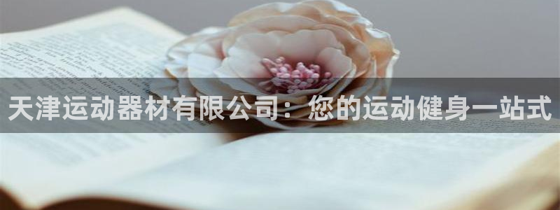 意昂集团官网：天津运动器材有限公司：您的运动健身一站