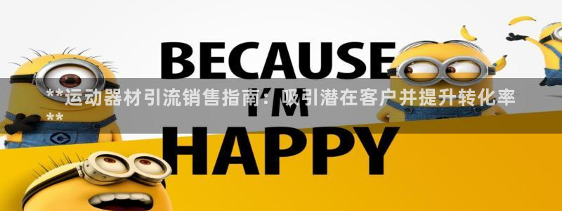意昂体育3平台注册要钱吗安全吗：**运动器材引流销售